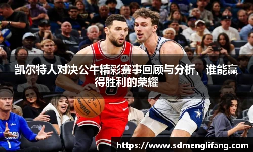 凯尔特人对决公牛精彩赛事回顾与分析，谁能赢得胜利的荣耀