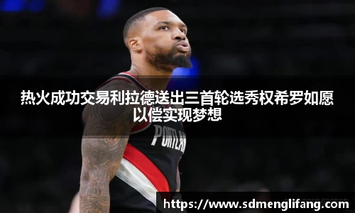 热火成功交易利拉德送出三首轮选秀权希罗如愿以偿实现梦想