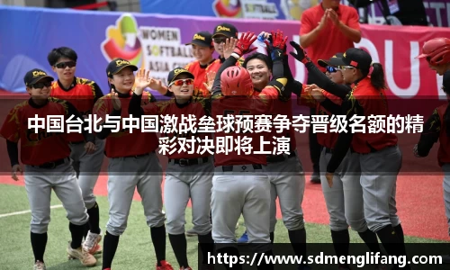 中国台北与中国激战垒球预赛争夺晋级名额的精彩对决即将上演