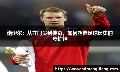 诺伊尔：从守门员到传奇，如何塑造足球历史的守护神