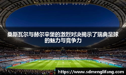 桑斯瓦尔与赫尔辛堡的激烈对决揭示了瑞典足球的魅力与竞争力