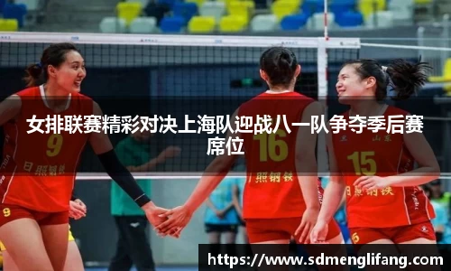 女排联赛精彩对决上海队迎战八一队争夺季后赛席位
