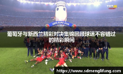 葡萄牙与新西兰精彩对决集锦回顾球迷不容错过的精彩瞬间