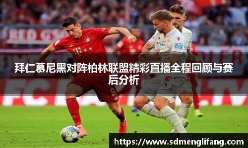 拜仁慕尼黑对阵柏林联盟精彩直播全程回顾与赛后分析