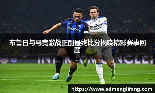 布鲁日与马竞激战正酣最终比分揭晓精彩赛事回顾