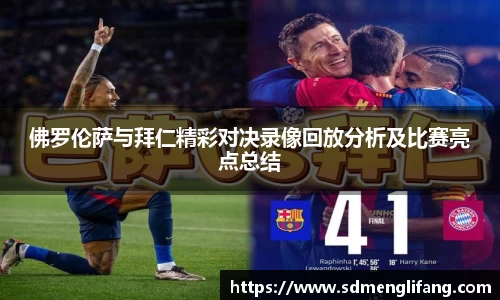 佛罗伦萨与拜仁精彩对决录像回放分析及比赛亮点总结