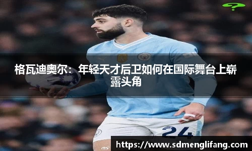 格瓦迪奥尔：年轻天才后卫如何在国际舞台上崭露头角