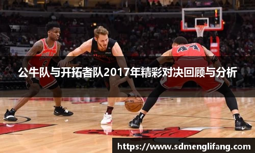 公牛队与开拓者队2017年精彩对决回顾与分析