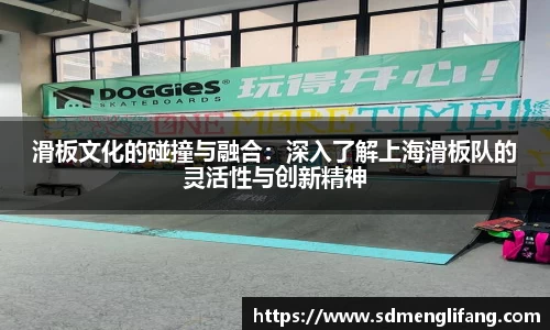 滑板文化的碰撞与融合：深入了解上海滑板队的灵活性与创新精神