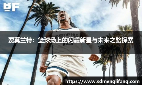 贾莫兰特：篮球场上的闪耀新星与未来之路探索