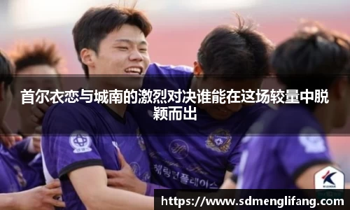 首尔衣恋与城南的激烈对决谁能在这场较量中脱颖而出