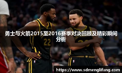 勇士与火箭2015至2016赛季对决回顾及精彩瞬间分析