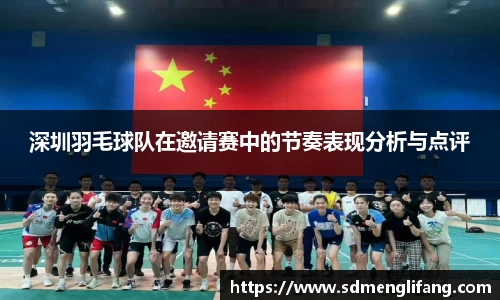 深圳羽毛球队在邀请赛中的节奏表现分析与点评