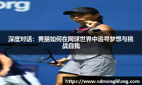深度对话：黄丽如何在网球世界中追寻梦想与挑战自我