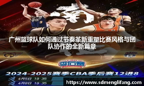 广州篮球队如何通过节奏革新重塑比赛风格与团队协作的全新篇章