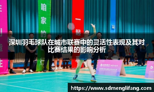 深圳羽毛球队在城市联赛中的灵活性表现及其对比赛结果的影响分析
